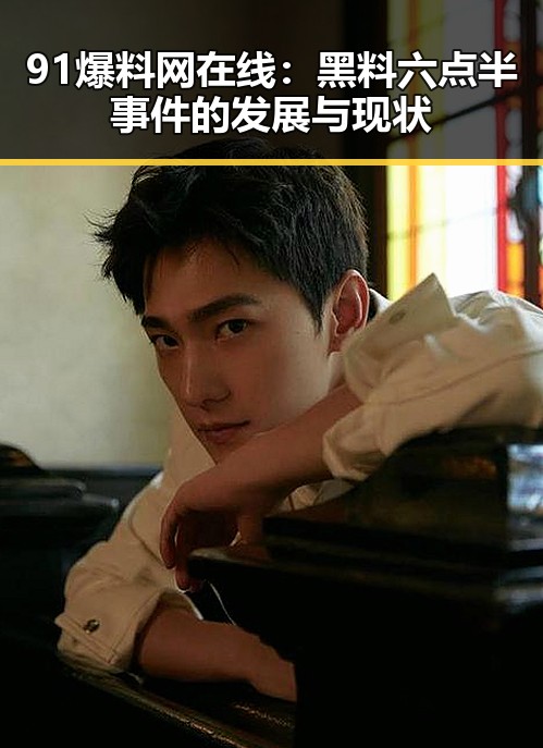 91爆料网在线:黑料六点半事件的发展与现状