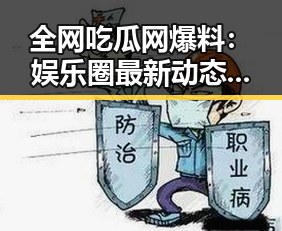 全网吃瓜网爆料:娱乐圈最新动态全披露