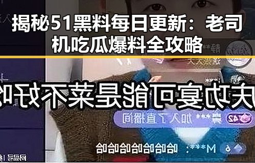 揭秘51黑料每日更新:老司机吃瓜爆料全攻略