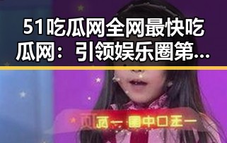 51吃瓜网全网最快吃瓜网:引领娱乐圈第一手热点