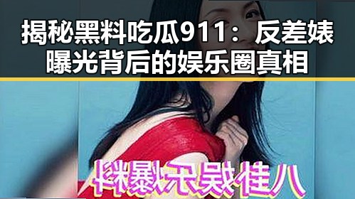 揭秘黑料吃瓜911:反差婊曝光背后的娱乐圈真相