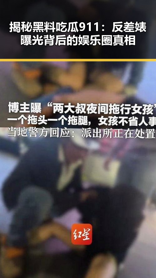 揭秘黑料吃瓜911:反差婊曝光背后的娱乐圈真相
