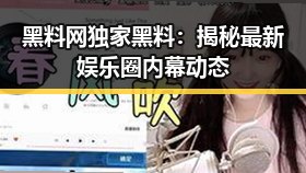 黑料网独家黑料:揭秘最新娱乐圈内幕动态