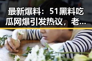 最新爆料:51黑料吃瓜网爆引发热议,老司机吃瓜爆料成焦点