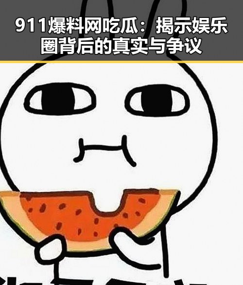 911爆料网吃瓜:揭示娱乐圈背后的真实与争议