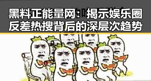 黑料正能量网：揭示娱乐圈反差热搜背后的深层次趋势